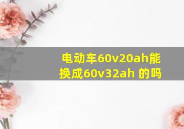 电动车60v20ah能换成60v32ah 的吗